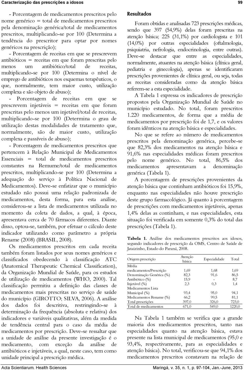 prescritas pelo menos um antibiótico/total de receitas, multiplicando-se por 100 (Determina o nível de emprego de antibióticos nos esquemas terapêuticos, o que, normalmente, tem maior custo,