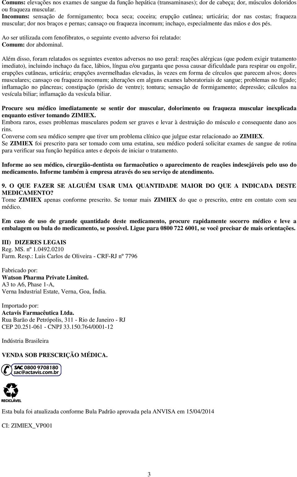 mãos e dos pés. Ao ser utilizada com fenofibratos, o seguinte evento adverso foi relatado: Comum: dor abdominal.