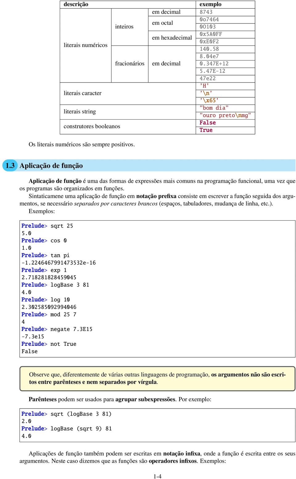 3 Aplicação de função Aplicação de função é uma das formas de expressões mais comuns na programação funcional, uma vez que os programas são organizados em funções.