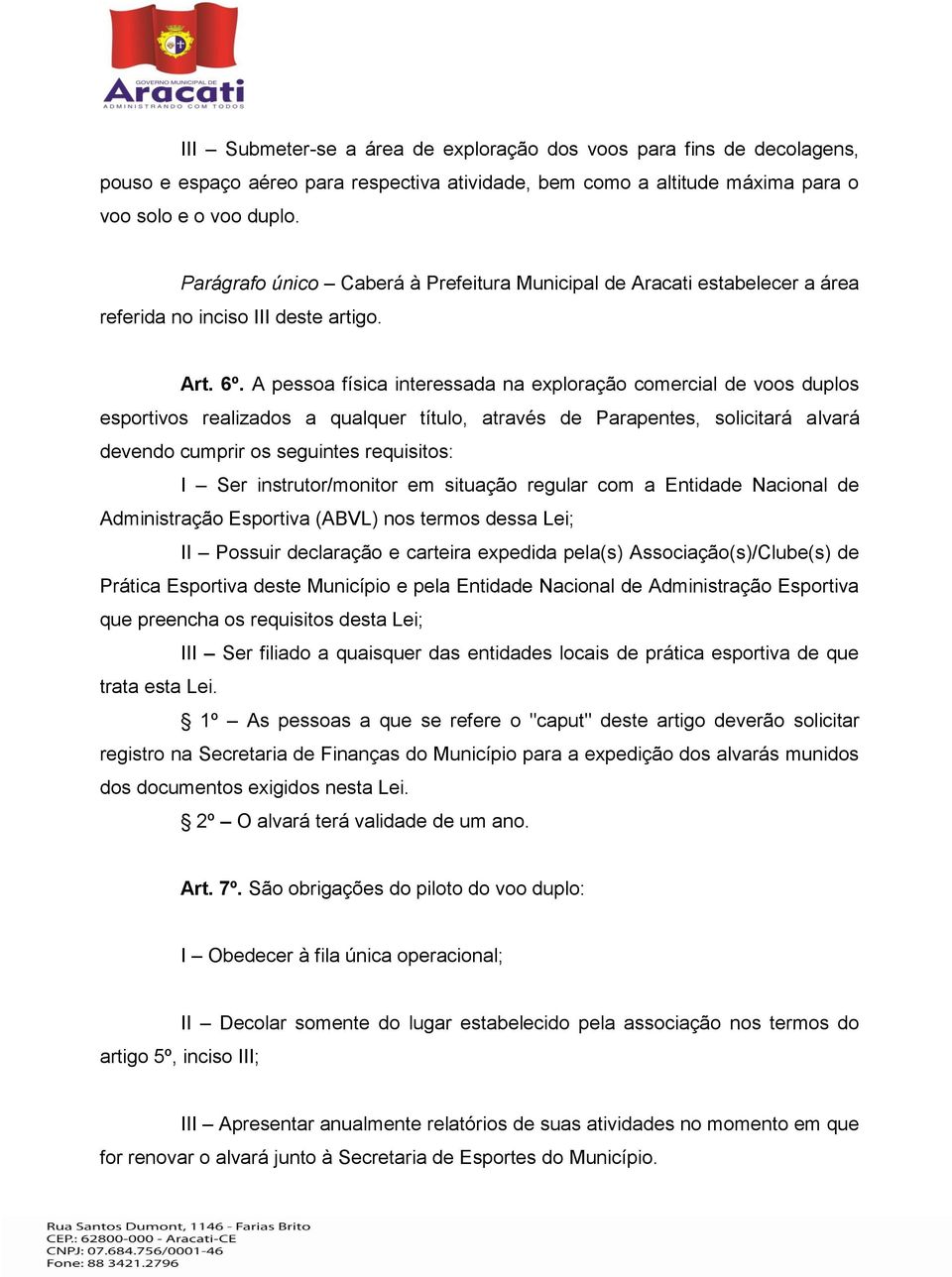 A pessoa física interessada na exploração comercial de voos duplos esportivos realizados a qualquer título, através de Parapentes, solicitará alvará devendo cumprir os seguintes requisitos: I Ser