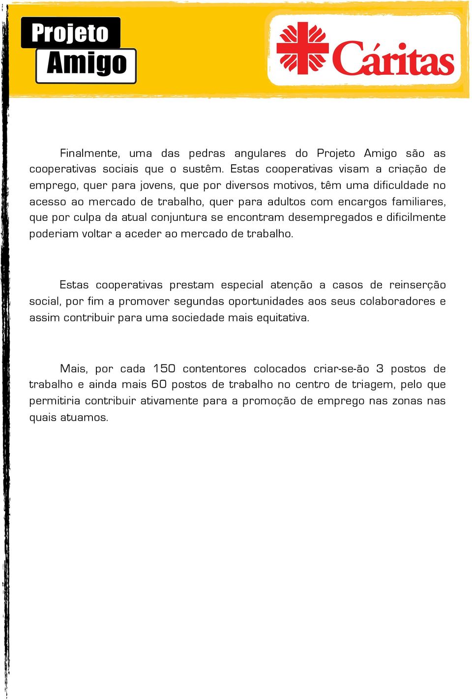 culpa da atual conjuntura se encontram desempregados e dificilmente poderiam voltar a aceder ao mercado de trabalho.