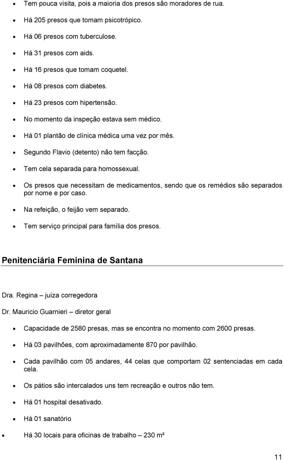 Tem cela separada para homossexual. Os presos que necessitam de medicamentos, sendo que os remédios são separados por nome e por caso. Na refeição, o feijão vem separado.