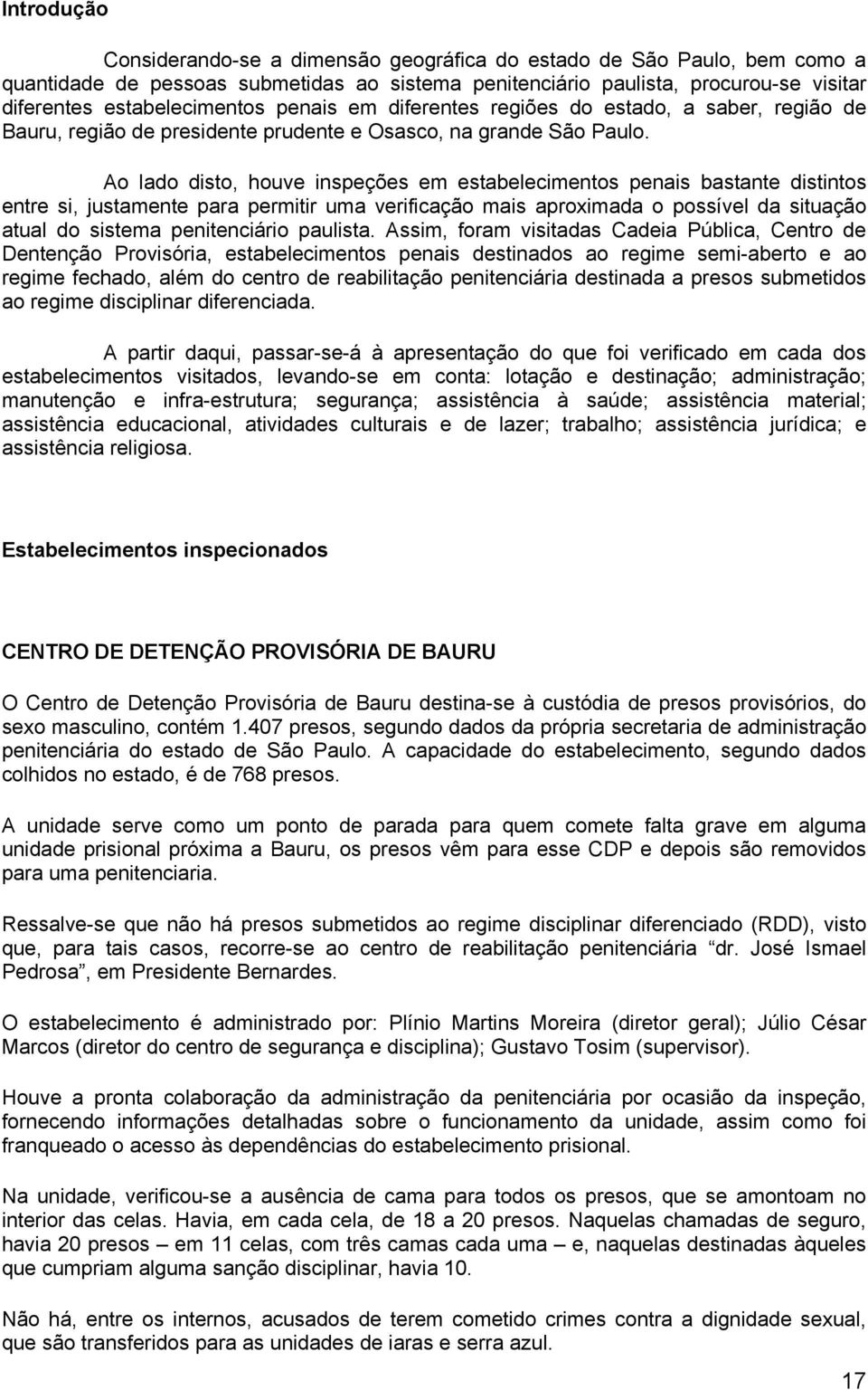 Ao lado disto, houve inspeções em estabelecimentos penais bastante distintos entre si, justamente para permitir uma verificação mais aproximada o possível da situação atual do sistema penitenciário