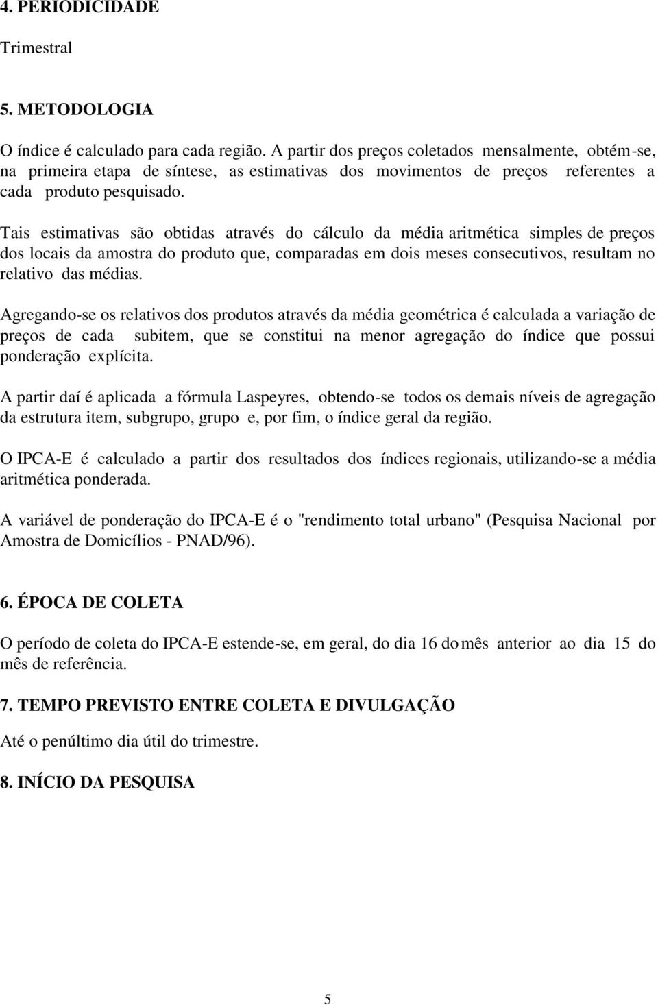 Tais estimativas são obtidas através do cálculo da média aritmética simples de preços dos locais da amostra do produto que, comparadas em dois meses consecutivos, resultam no relativo das médias.