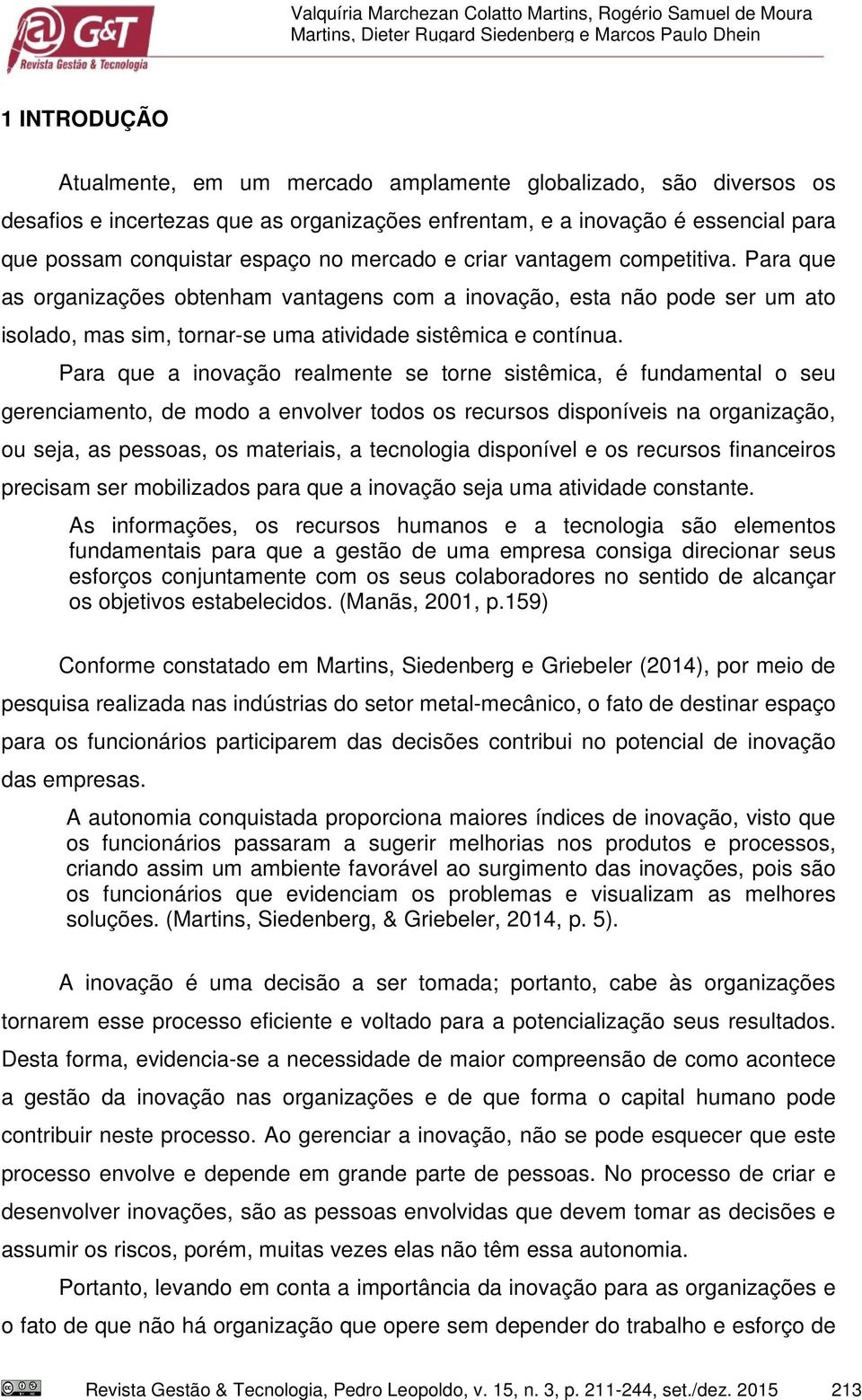 Para que as organizações obtenham vantagens com a inovação, esta não pode ser um ato isolado, mas sim, tornar-se uma atividade sistêmica e contínua.