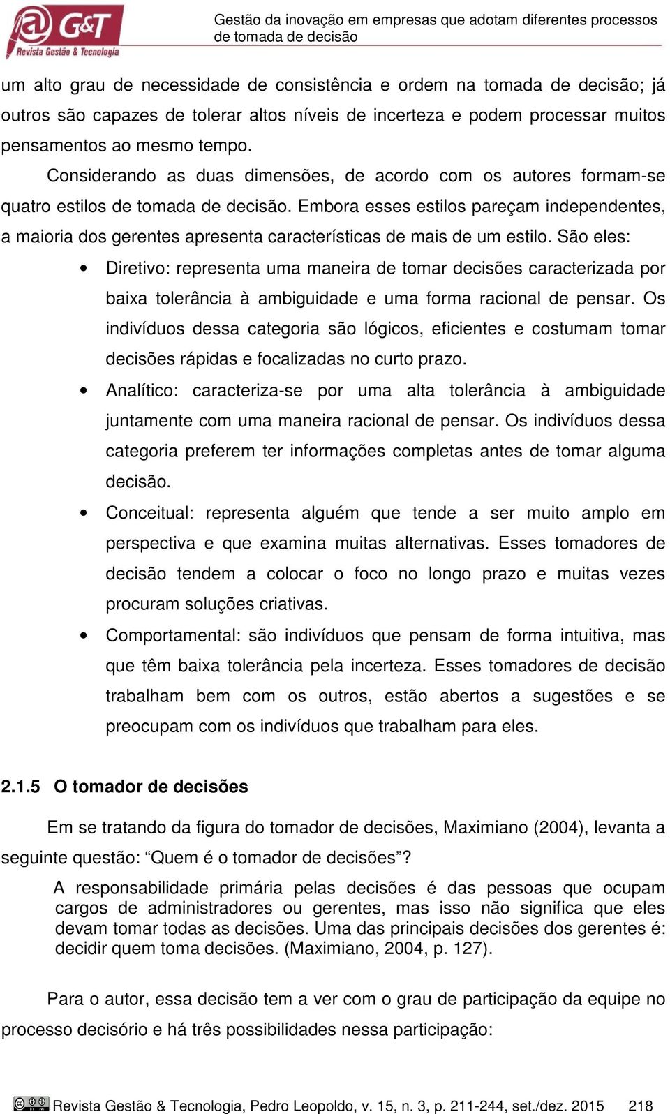 Embora esses estilos pareçam independentes, a maioria dos gerentes apresenta características de mais de um estilo.