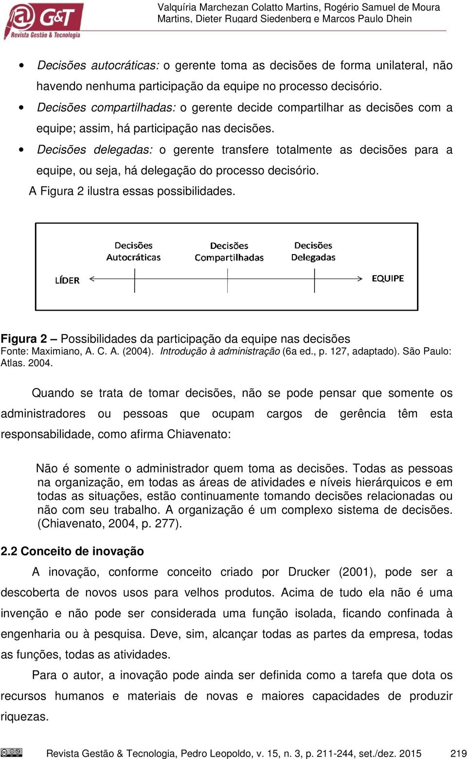 Decisões delegadas: o gerente transfere totalmente as decisões para a equipe, ou seja, há delegação do processo decisório. A Figura 2 ilustra essas possibilidades.