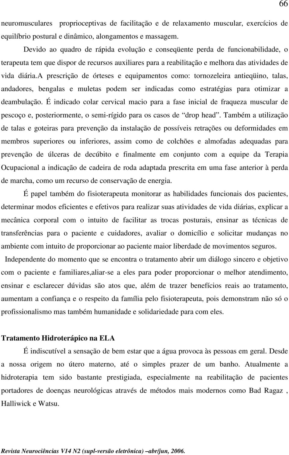 a prescrição de órteses e equipamentos como: tornozeleira antieqüino, talas, andadores, bengalas e muletas podem ser indicadas como estratégias para otimizar a deambulação.