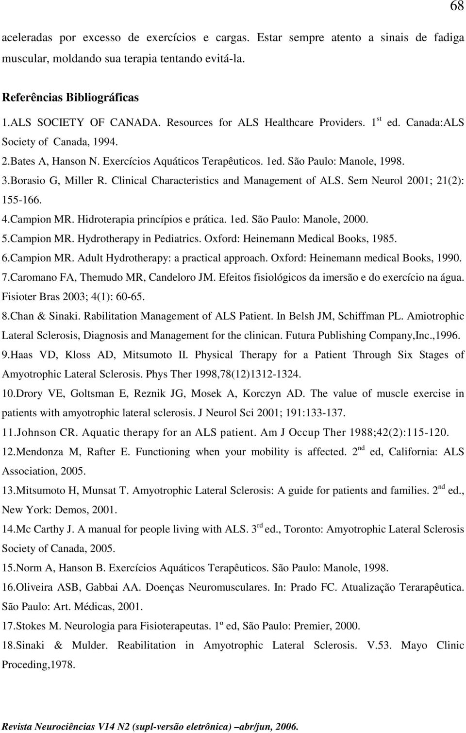 Clinical Characteristics and Management of ALS. Sem Neurol 2001; 21(2): 155-166. 4.Campion MR. Hidroterapia princípios e prática. 1ed. São Paulo: Manole, 2000. 5.Campion MR. Hydrotherapy in Pediatrics.