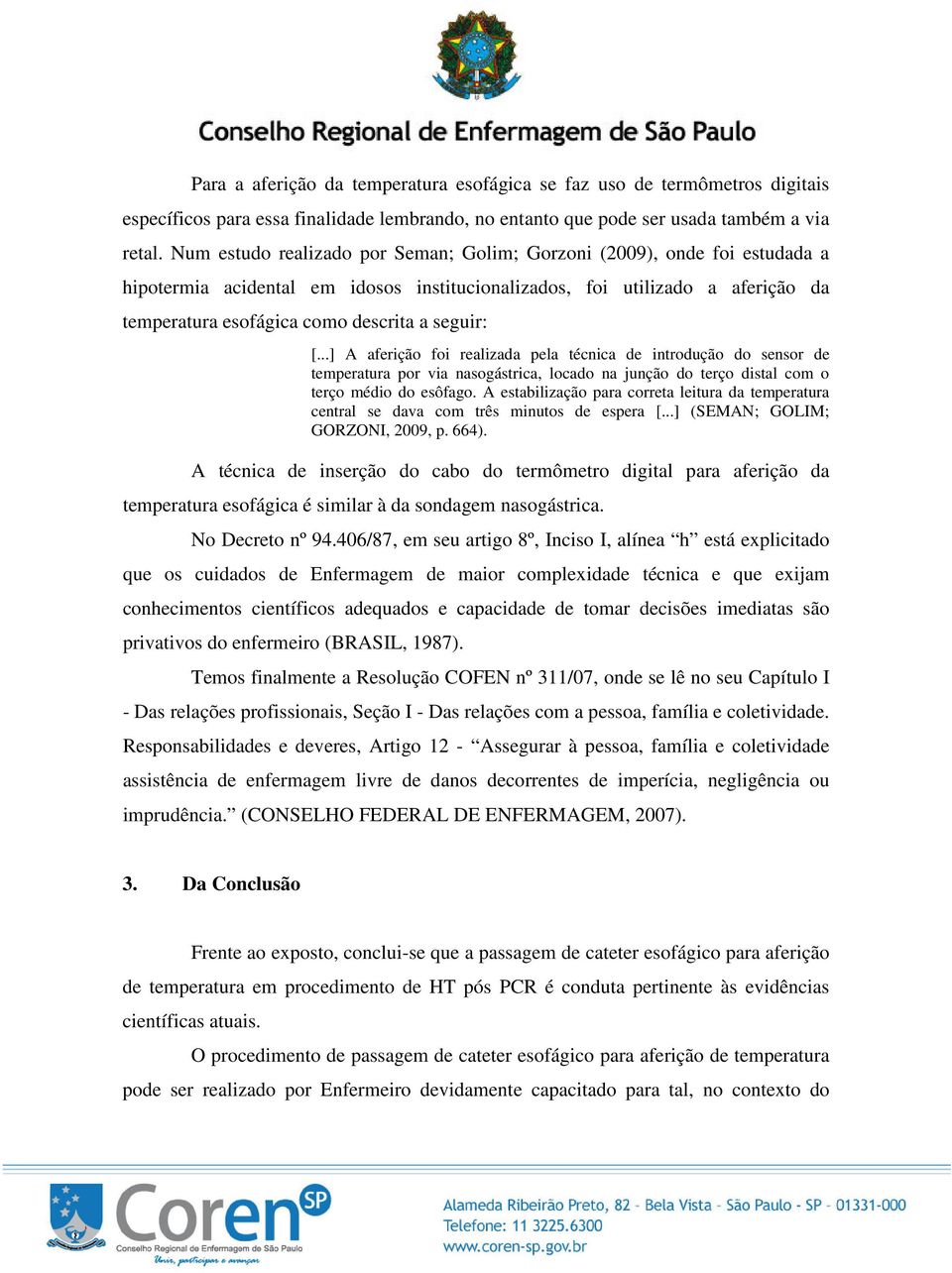 seguir: [...] A aferição foi realizada pela técnica de introdução do sensor de temperatura por via nasogástrica, locado na junção do terço distal com o terço médio do esôfago.