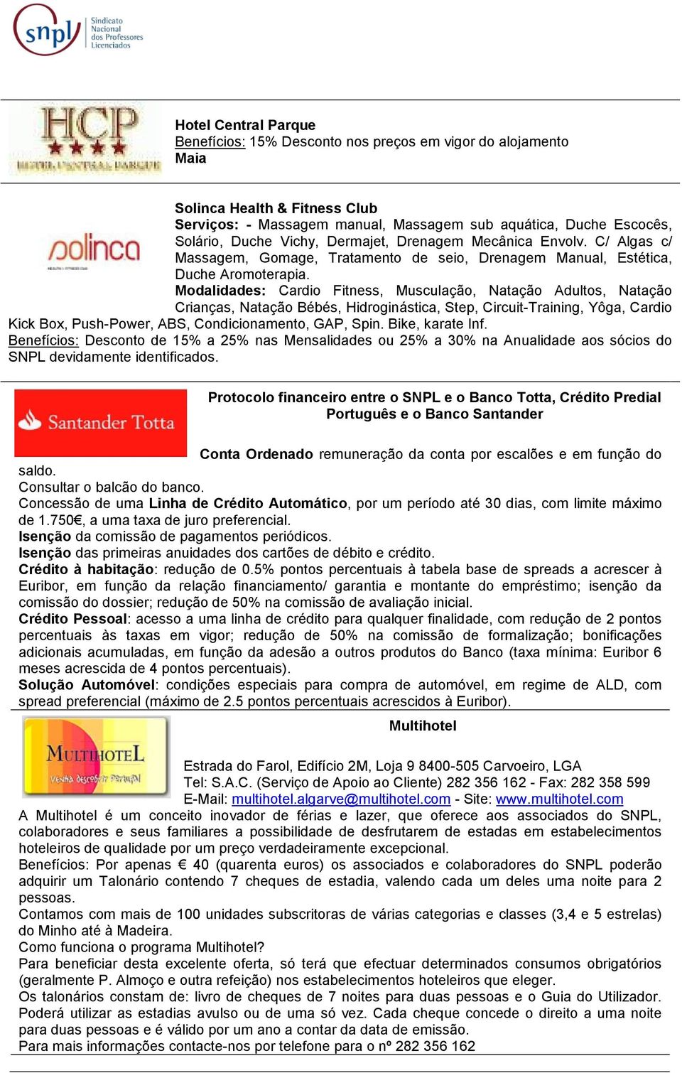 Modalidades: Cardio Fitness, Musculação, Natação Adultos, Natação Crianças, Natação Bébés, Hidroginástica, Step, Circuit-Training, Yôga, Cardio Kick Box, Push-Power, ABS, Condicionamento, GAP, Spin.