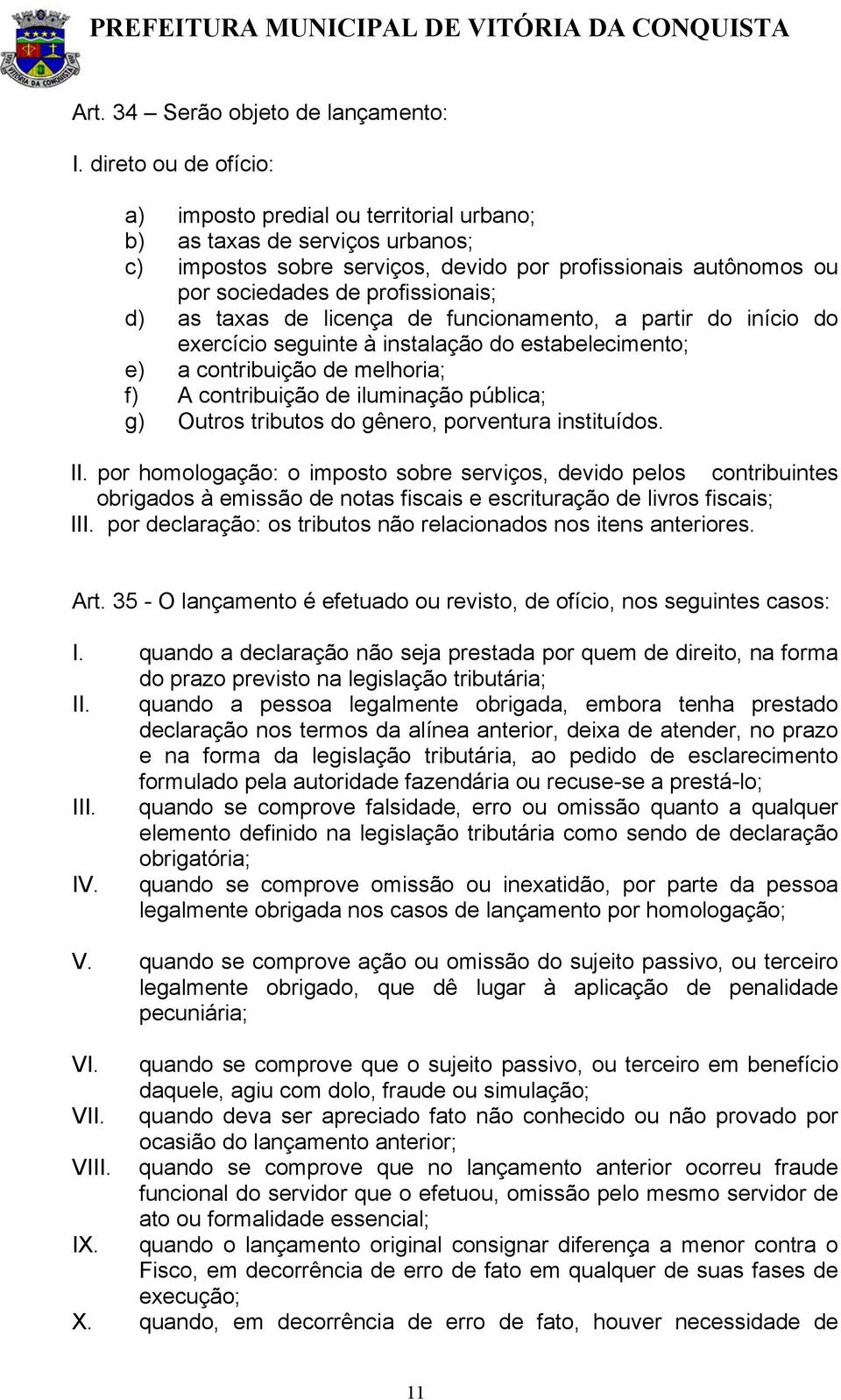 as taxas de licença de funcionamento, a partir do início do exercício seguinte à instalação do estabelecimento; e) a contribuição de melhoria; f) A contribuição de iluminação pública; g) Outros