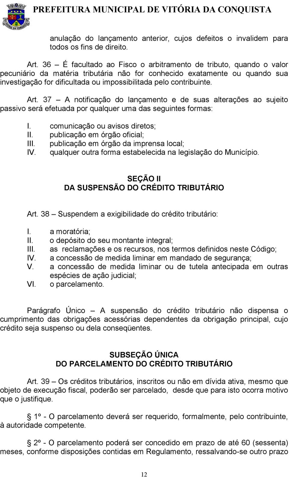 contribuinte. Art. 37 A notificação do lançamento e de suas alterações ao sujeito passivo será efetuada por qualquer uma das seguintes formas: I. comunicação ou avisos diretos; II.