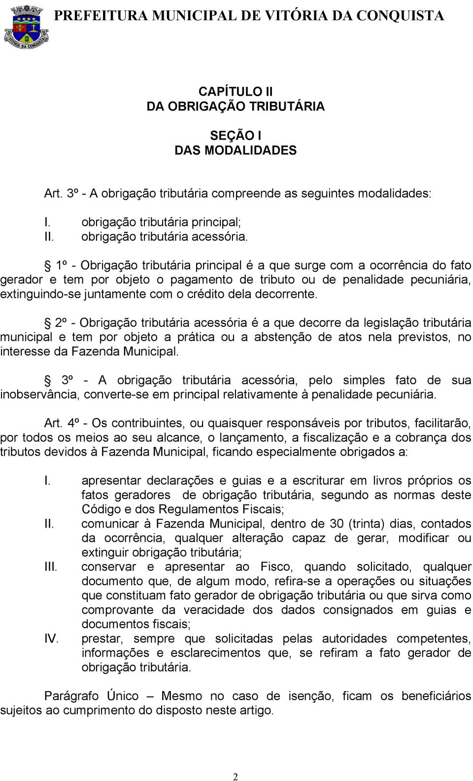 decorrente. 2º - Obrigação tributária acessória é a que decorre da legislação tributária municipal e tem por objeto a prática ou a abstenção de atos nela previstos, no interesse da Fazenda Municipal.