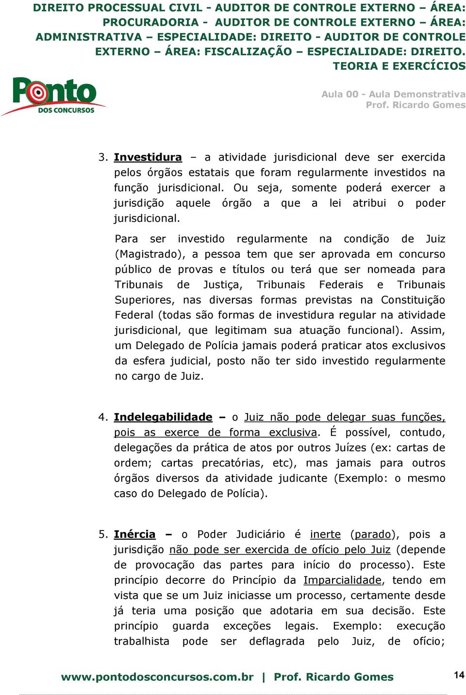 Para ser investido regularmente na condição de Juiz (Magistrado), a pessoa tem que ser aprovada em concurso público de provas e títulos ou terá que ser nomeada para Tribunais de Justiça, Tribunais