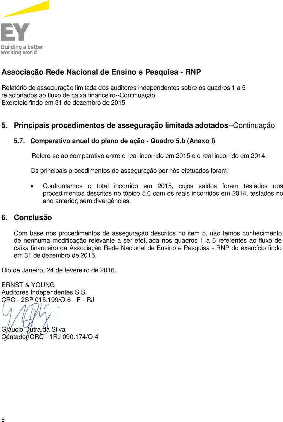 Os principais procedimentos de asseguração por nós efetuados foram: Confrontamos o total incorrido em, cujos saldos foram testados nos procedimentos descritos no tópico 5.