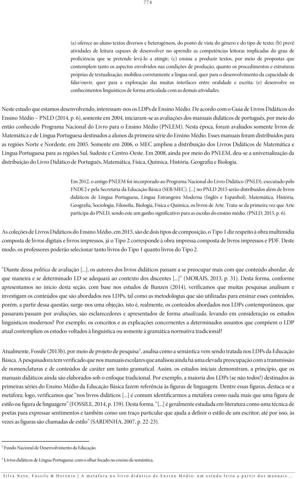 os procedimentos e estruturas próprias de textualização; mobiliza corretamente a língua oral, quer para o desenvolvimento da capacidade de falar/ouvir, quer para a exploração das muitas interfaces