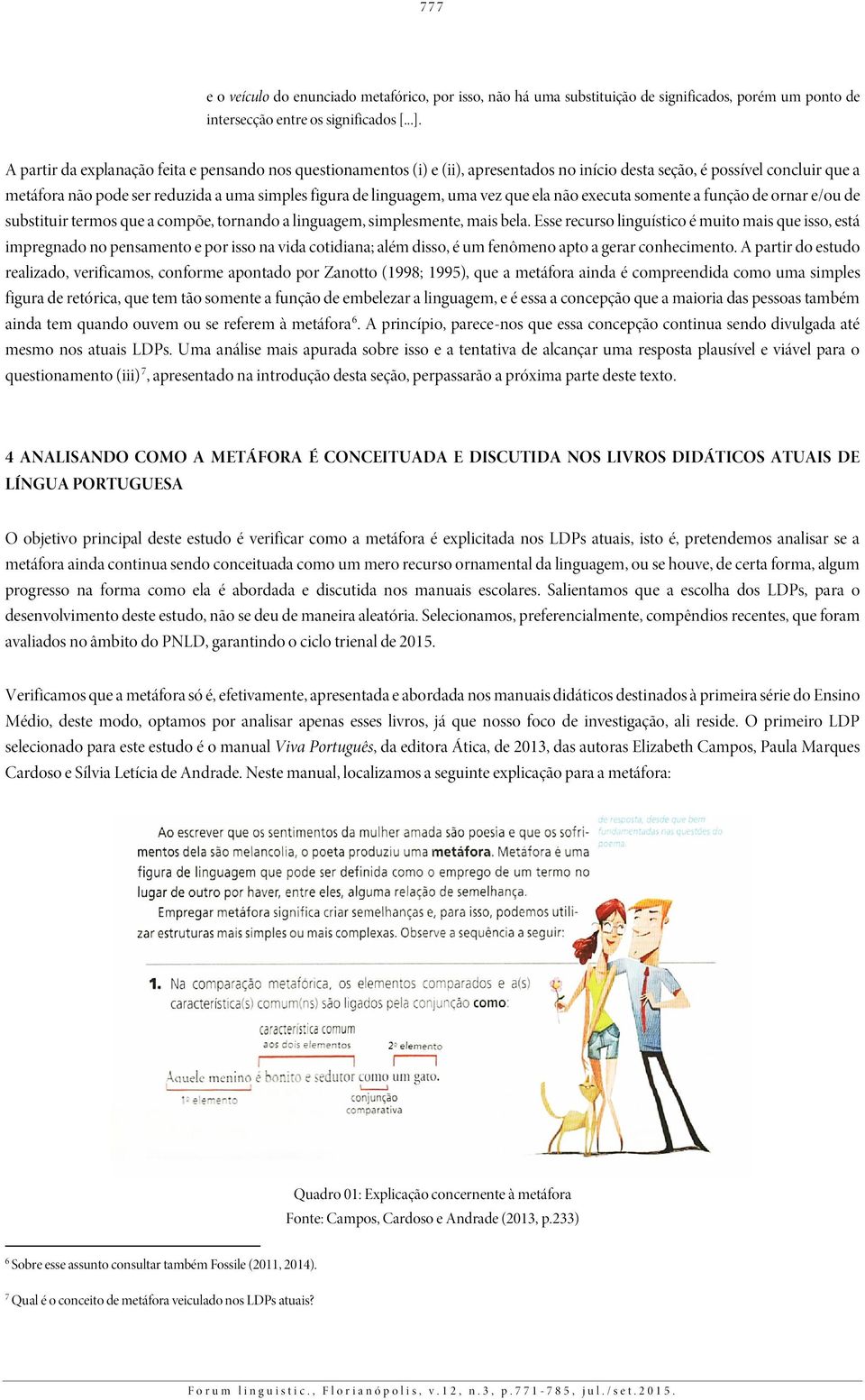 uma vez que ela não executa somente a função de ornar e/ou de substituir termos que a compõe, tornando a linguagem, simplesmente, mais bela.