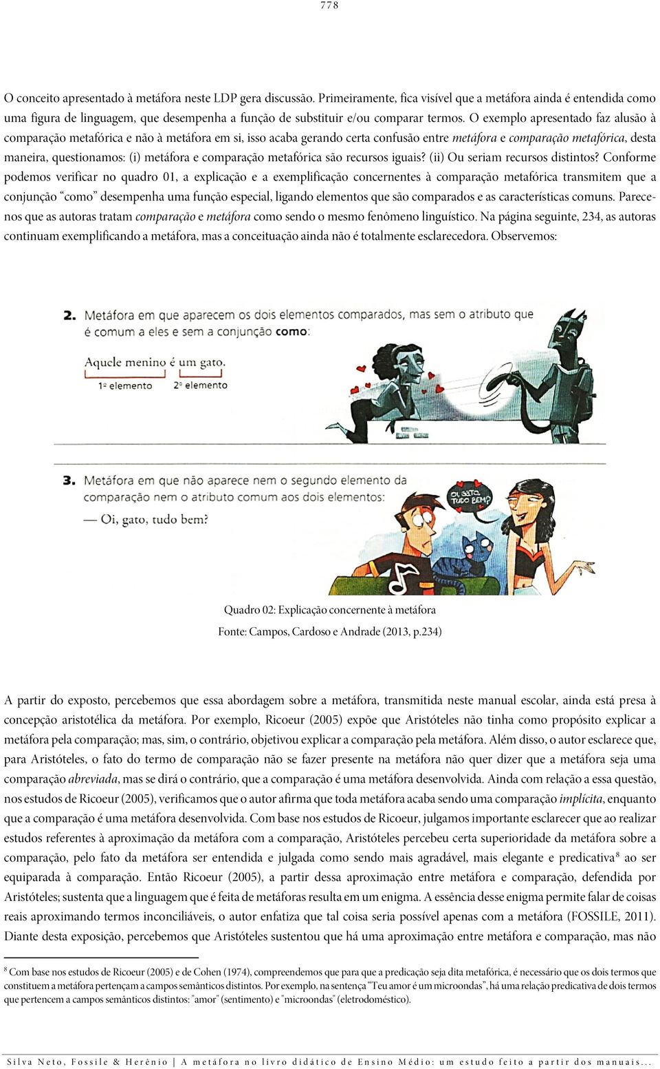 O exemplo apresentado faz alusão à comparação metafórica e não à metáfora em si, isso acaba gerando certa confusão entre metáfora e comparação metafórica, desta maneira, questionamos: (i) metáfora e