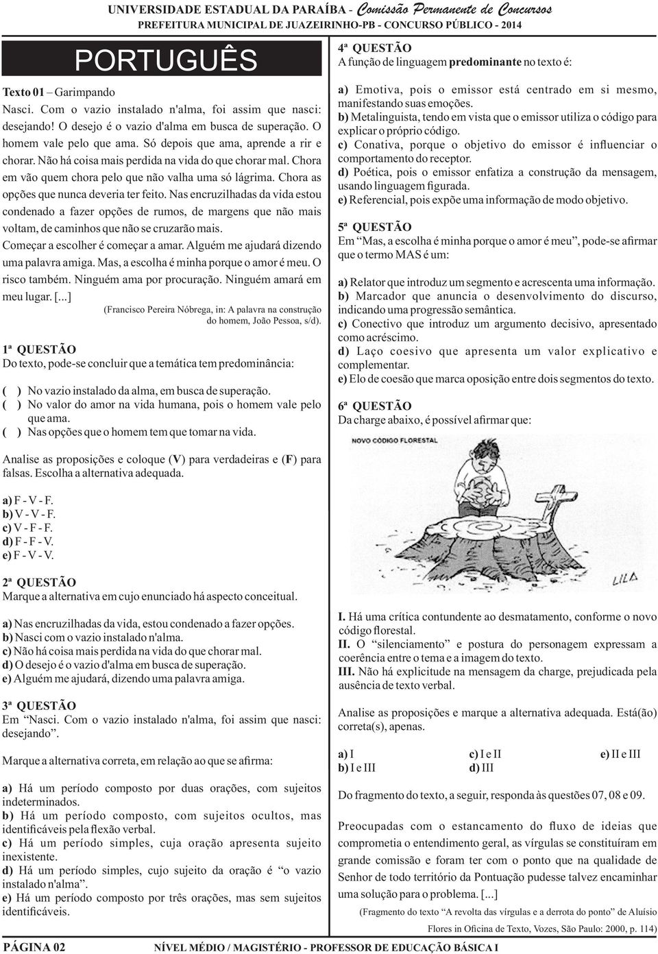 Nas encruzilhadas da vida estou condenado a fazer opções de rumos, de margens que não mais voltam, de caminhos que não se cruzarão mais. Começar a escolher é começar a amar.