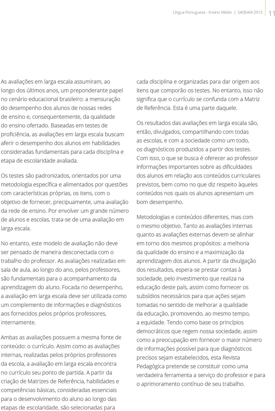 Baseadas em testes de proficiência, as avaliações em larga escala buscam aferir o desempenho dos alunos em habilidades consideradas fundamentais para cada disciplina e etapa de escolaridade avaliada.