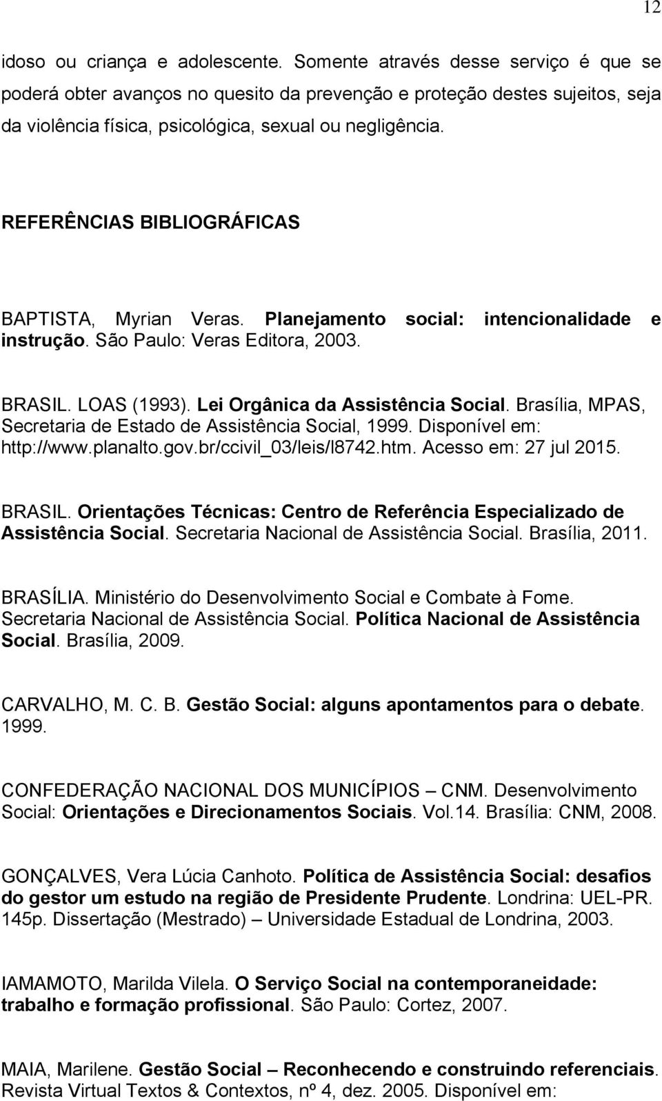 REFERÊNCIAS BIBLIOGRÁFICAS BAPTISTA, Myrian Veras. Planejamento social: intencionalidade e instrução. São Paulo: Veras Editora, 2003. BRASIL. LOAS (1993). Lei Orgânica da Assistência Social.