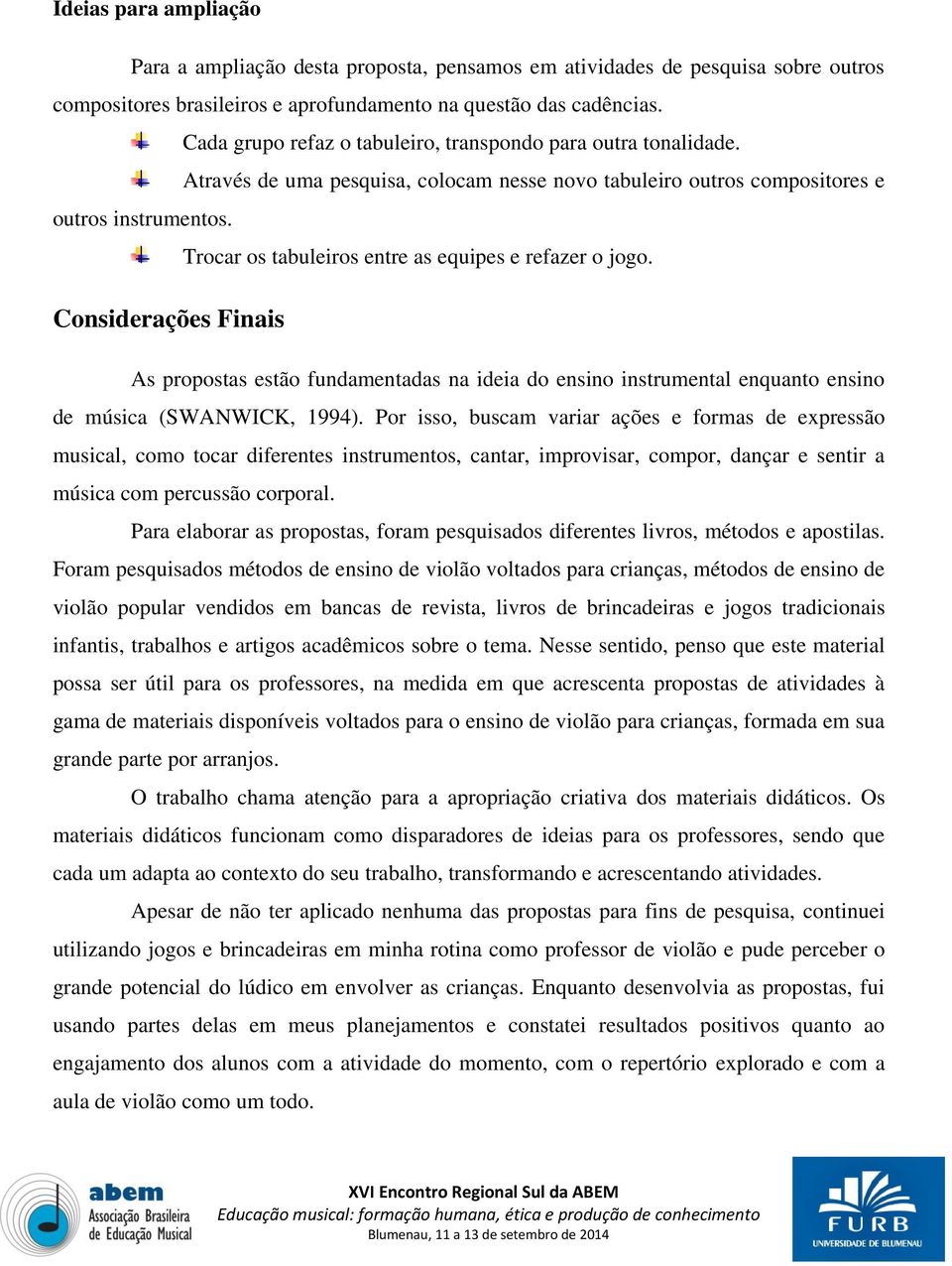 Trocar os tabuleiros entre as equipes e refazer o jogo. Considerações Finais As propostas estão fundamentadas na ideia do ensino instrumental enquanto ensino de música (SWANWICK, 1994).