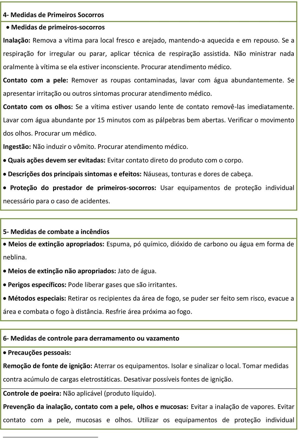 Contato com a pele: Remover as roupas contaminadas, lavar com água abundantemente. Se apresentar irritação ou outros sintomas procurar atendimento médico.