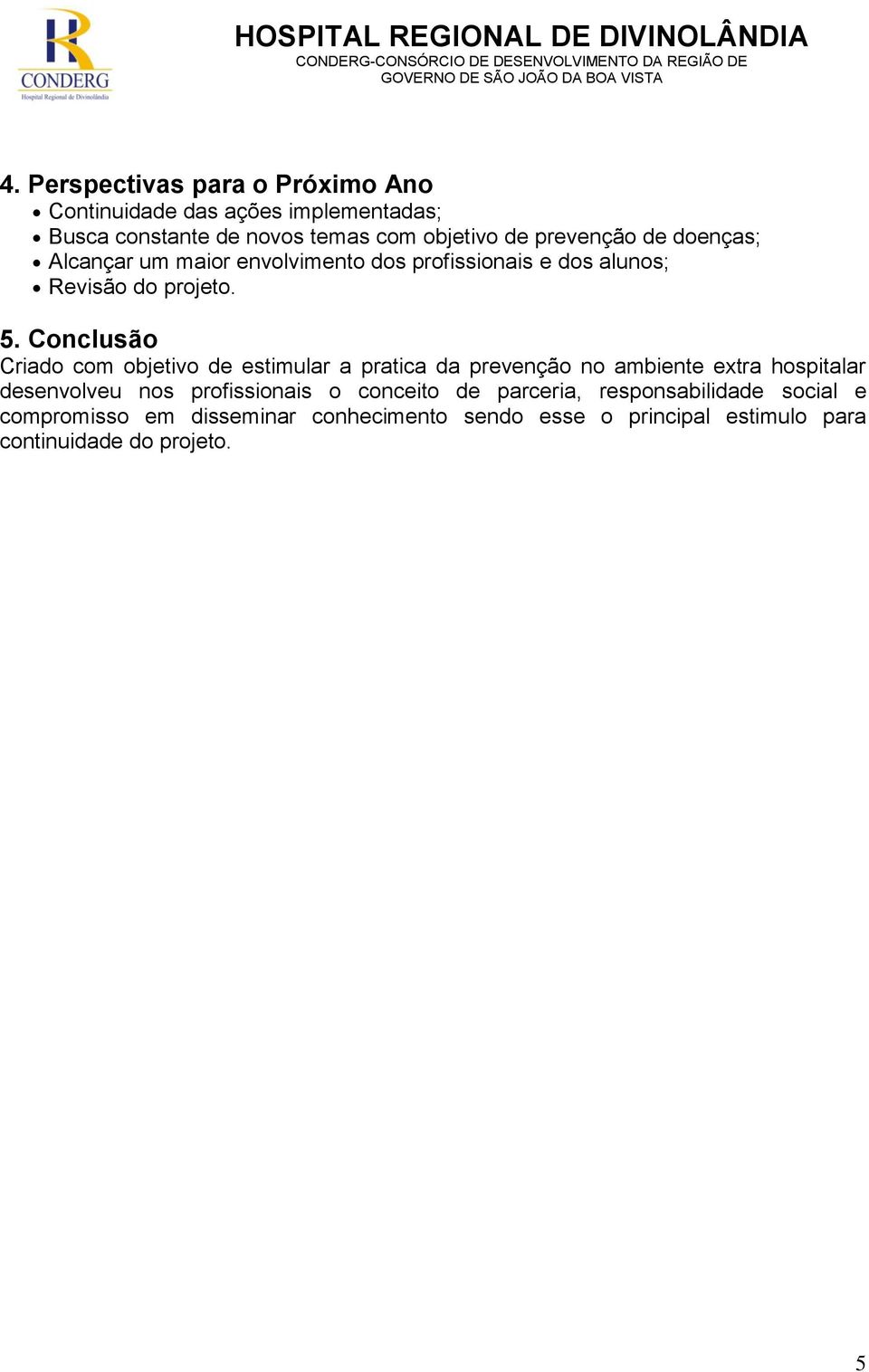 Conclusão Criado com objetivo de estimular a pratica da prevenção no ambiente extra hospitalar desenvolveu nos profissionais o