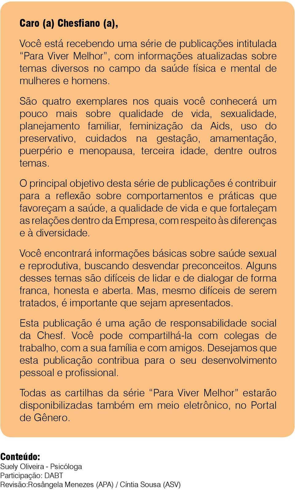 São quatro exemplares nos quais você conhecerá um pouco mais sobre qualidade de vida, sexualidade, planejamento familiar, feminização da Aids, uso do preservativo, cuidados na gestação, amamentação,