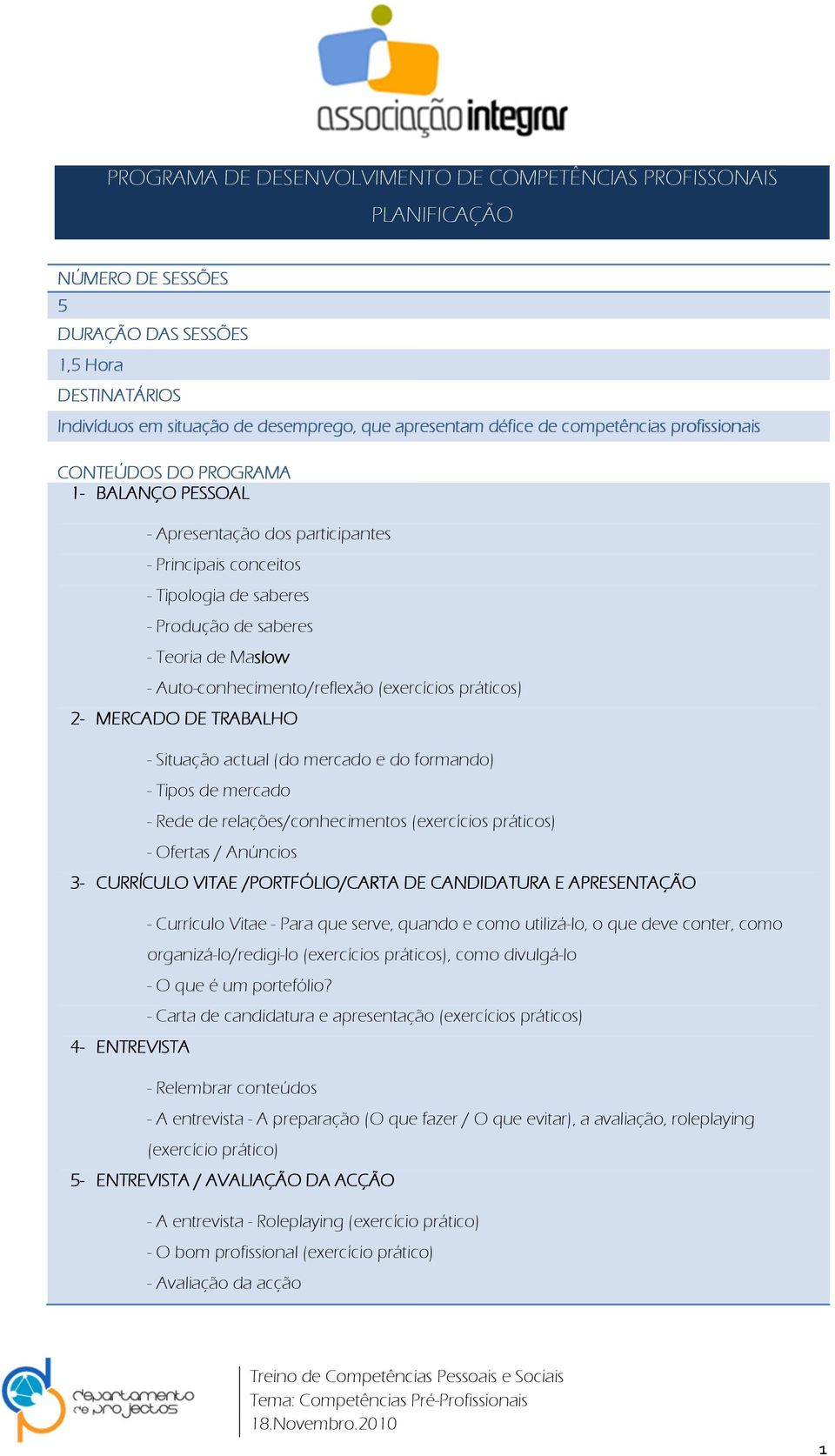 Situação actual (do mercado e do formando) - Tipos de mercado - Rede de relações/conhecimentos (exercícios práticos) - Ofertas / Anúncios 3- CURRÍCULO VITAE /PORTFÓLIO/CARTA DE CANDIDATURA E