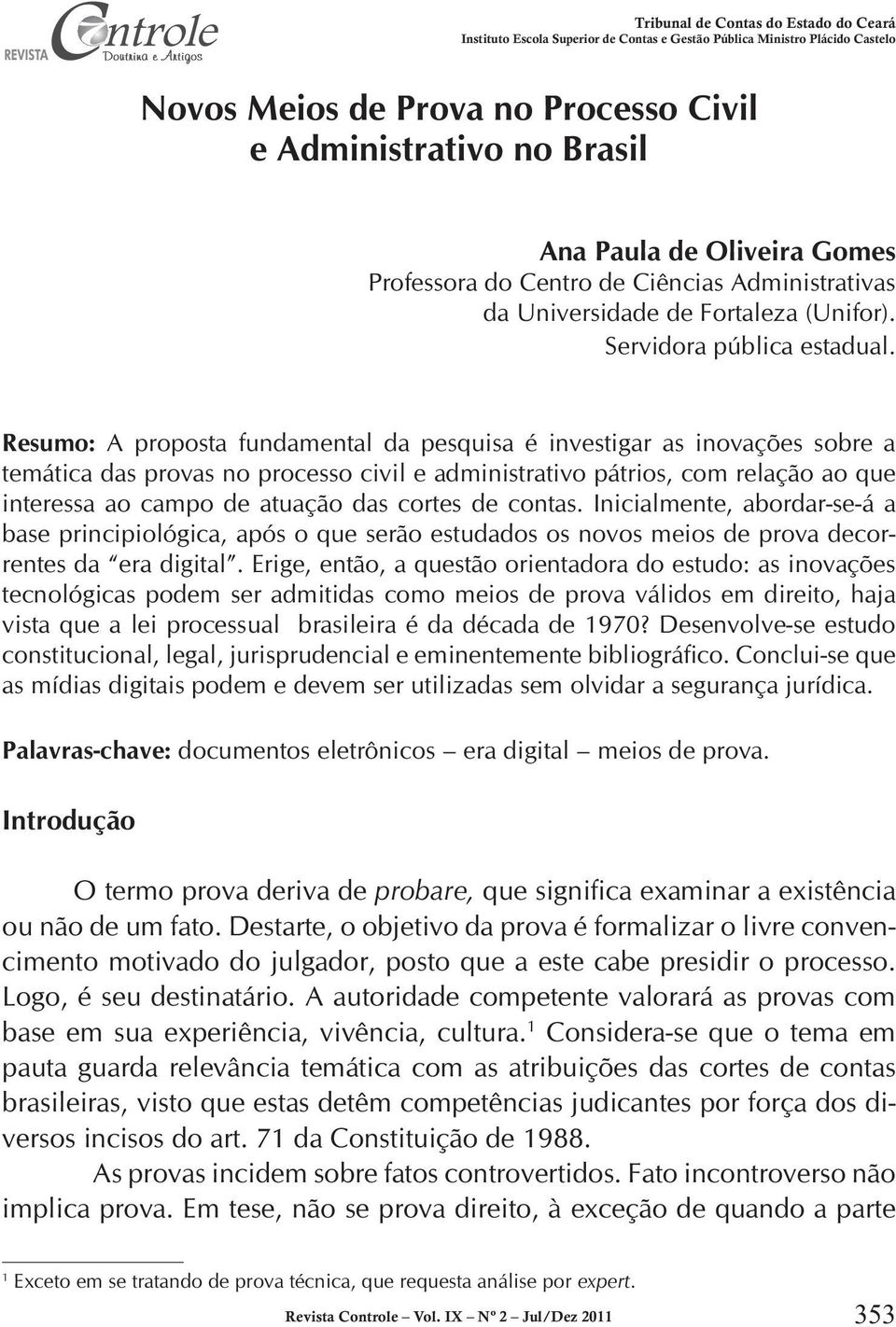 Resumo: A proposta fundamental da pesquisa é investigar as inovações sobre a temática das provas no processo civil e administrativo pátrios, com relação ao que interessa ao campo de atuação das