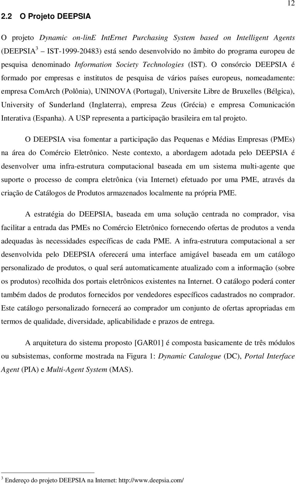 O consórcio DEEPSIA é formado por empresas e institutos de pesquisa de vários países europeus, nomeadamente: empresa ComArch (Polônia), UNINOVA (Portugal), Universite Libre de Bruxelles (Bélgica),