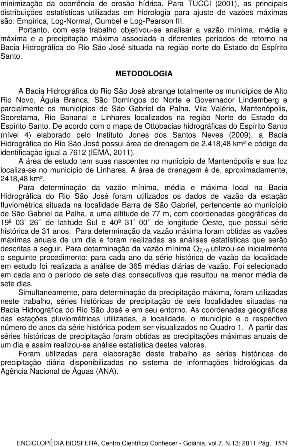 Portanto, com este trabalho objetivou-se analisar a vazão mínima, média e máxima e a precipitação máxima associada a diferentes períodos de retorno na Bacia Hidrográfica do Rio São José situada na