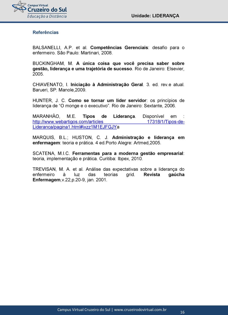 Barueri, SP: Manole,2009. HUNTER, J. C. Como se tornar um líder servidor: os princípios de liderança de O monge e o executivo. Rio de Janeiro: Sextante, 2006. MARANHÂO, M.E. Tipos de Liderança.