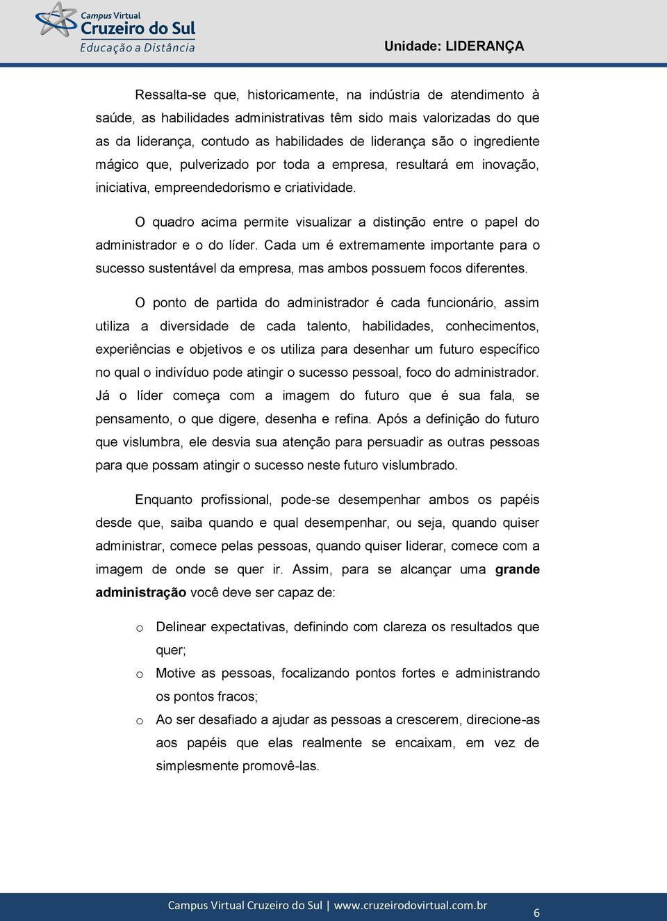 O quadro acima permite visualizar a distinção entre o papel do administrador e o do líder. Cada um é extremamente importante para o sucesso sustentável da empresa, mas ambos possuem focos diferentes.