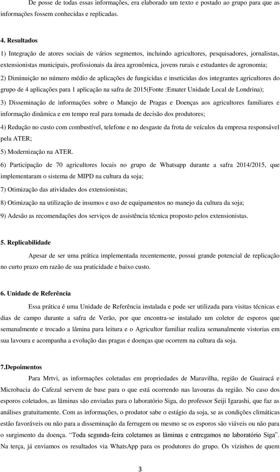 estudantes de agronomia; 2) Diminuição no número médio de aplicações de fungicidas e inseticidas dos integrantes agricultores do grupo de 4 aplicações para 1 aplicação na safra de 2015(Fonte :Emater