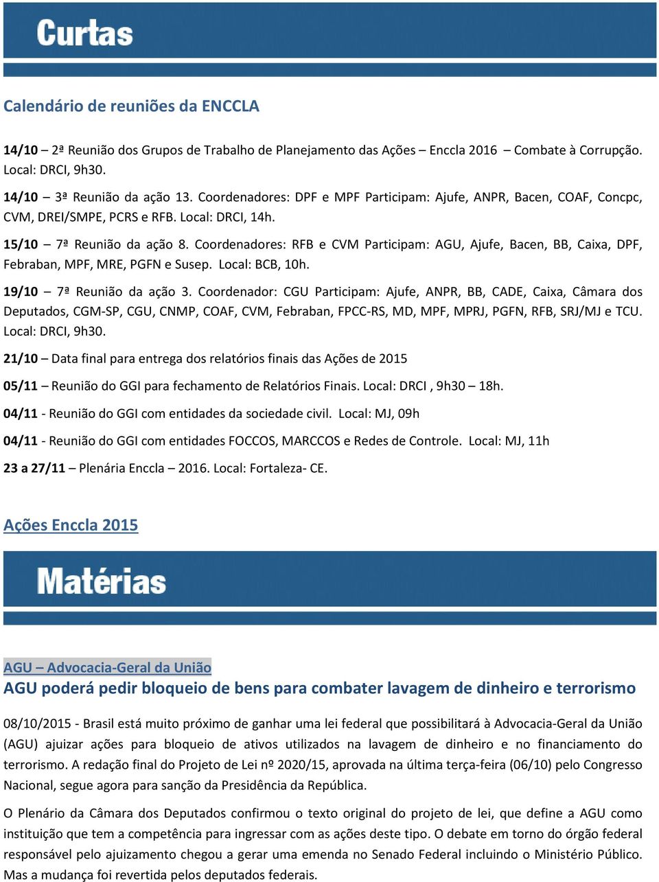 Coordenadores: RFB e CVM Participam: AGU, Ajufe, Bacen, BB, Caixa, DPF, Febraban, MPF, MRE, PGFN e Susep. Local: BCB, 10h. 19/10 7ª Reunião da ação 3.