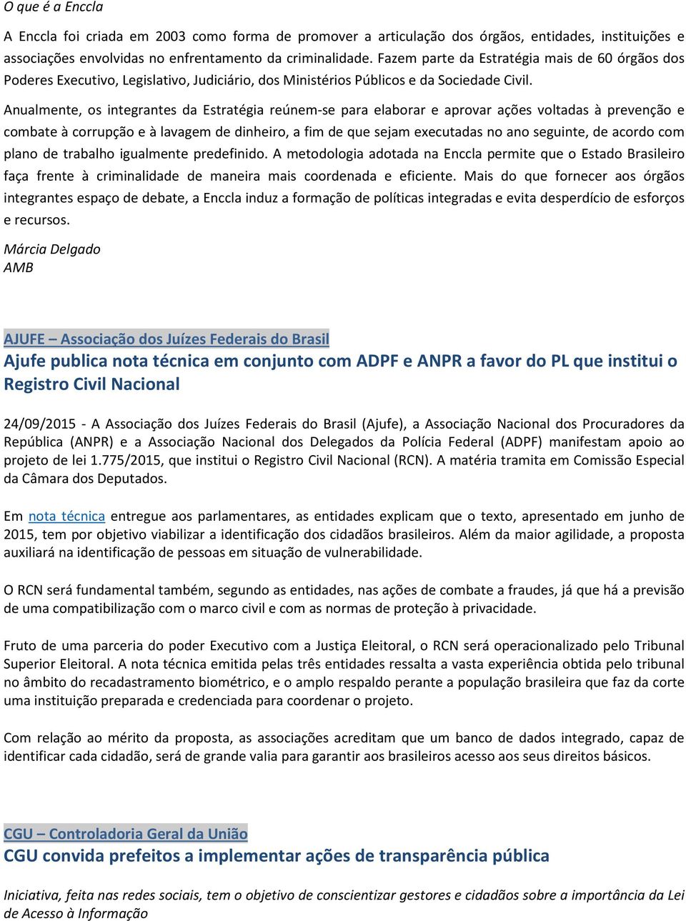 Anualmente, os integrantes da Estratégia reúnem-se para elaborar e aprovar ações voltadas à prevenção e combate à corrupção e à lavagem de dinheiro, a fim de que sejam executadas no ano seguinte, de