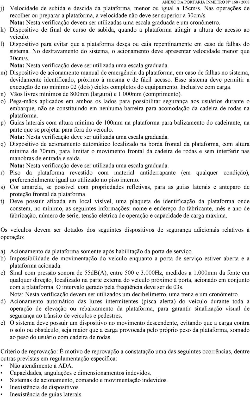 l) Dispositivo para evitar que a plataforma desça ou caia repentinamente em caso de falhas do sistema. No destravamento do sistema, o acionamento deve apresentar velocidade menor que 30cm/s.