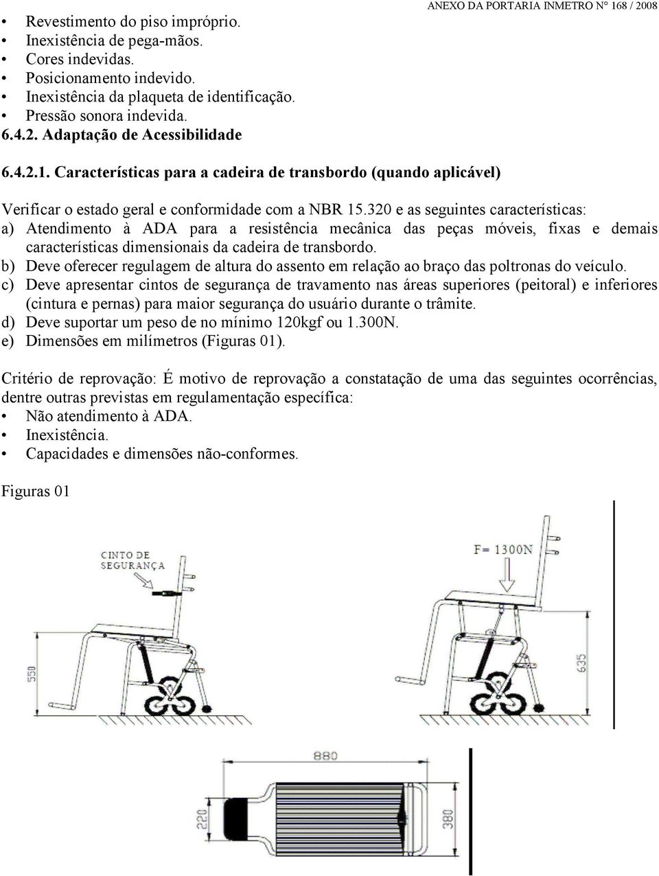 320 e as seguintes características: a) Atendimento à ADA para a resistência mecânica das peças móveis, fixas e demais características dimensionais da cadeira de transbordo.