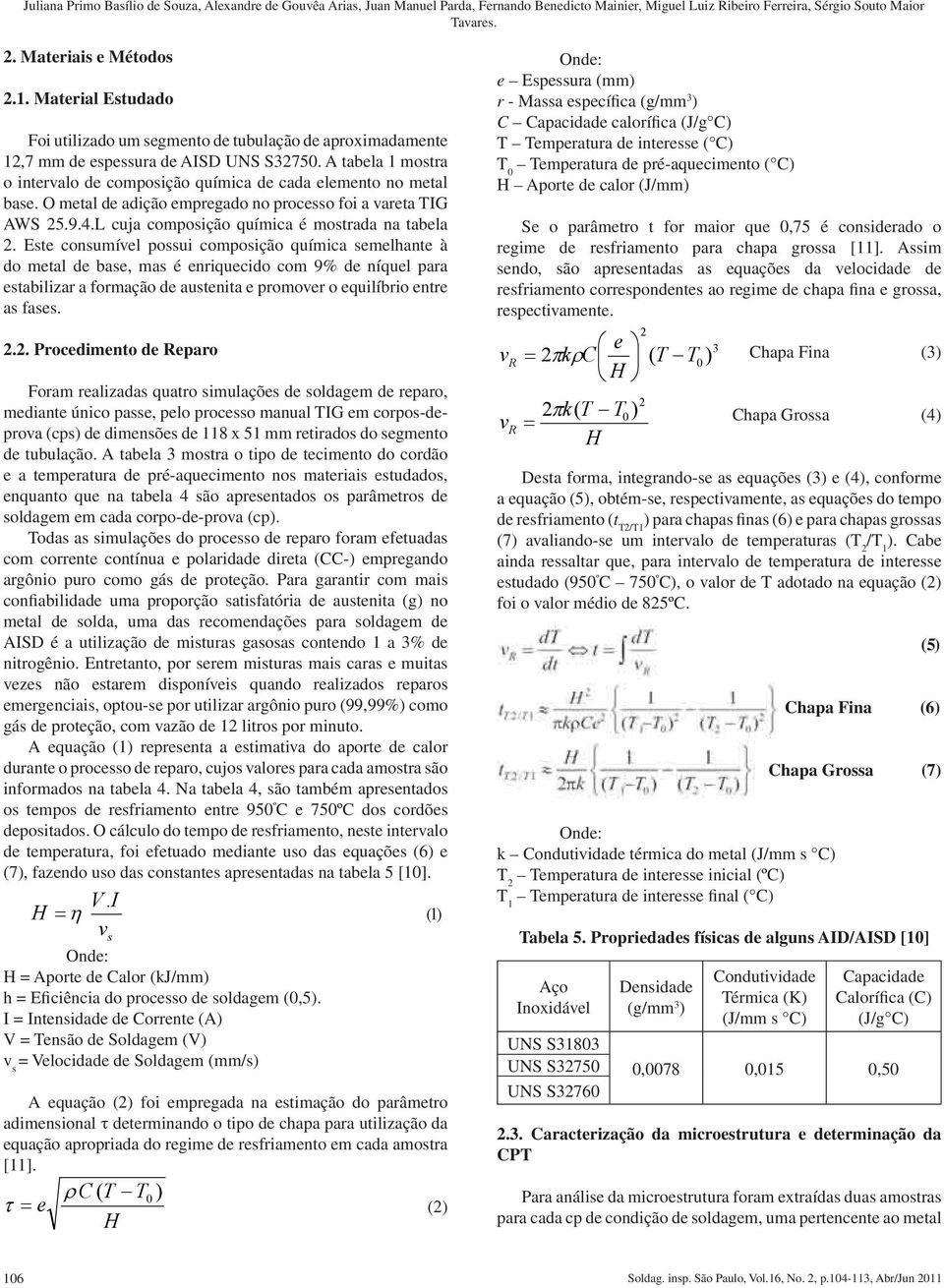 O metal de adição empregado no processo foi a vareta TIG AWS 25.9.4.L cuja composição química é mostrada na tabela 2.