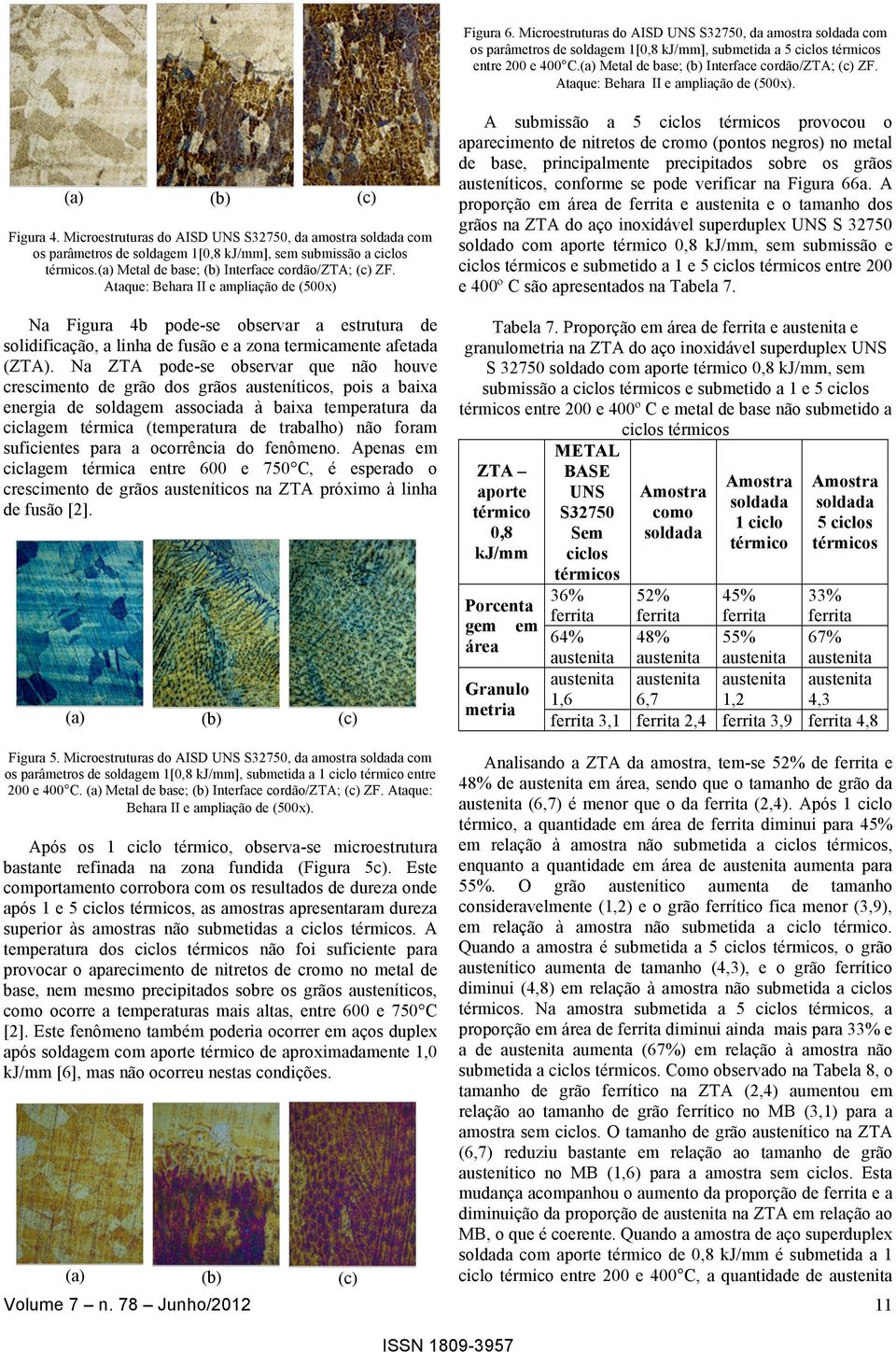 Microestruturas do AISD UNS S32750, da amostra soldada com os parâmetros de soldagem 1[0,8 kj/mm], sem submissão a ciclos térmicos.(a) Metal de base; (b) Interface cordão/zta; (c) ZF.