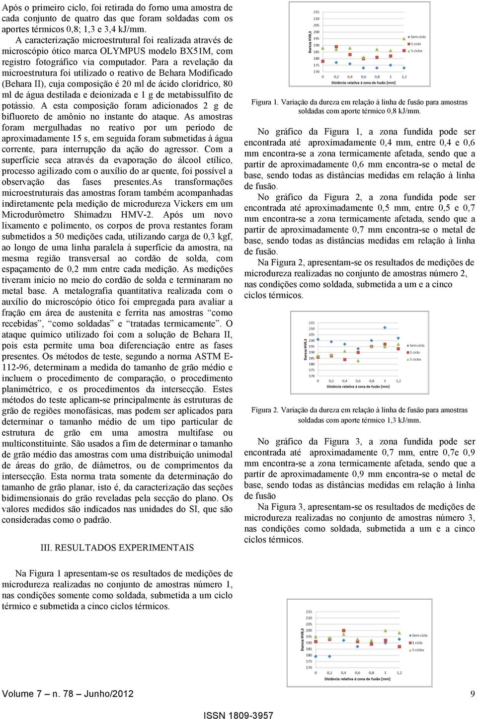 Para a revelação da microestrutura foi utilizado o reativo de Behara Modificado (Behara II), cuja composição é 20 ml de ácido clorídrico, 80 ml de água destilada e deionizada e 1 g de metabissulfito