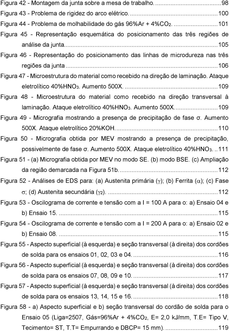 .. 105 Figura 46 - Representação do posicionamento das linhas de microdureza nas três regiões da junta... 106 Figura 47 - Microestrutura do material como recebido na direção de laminação.