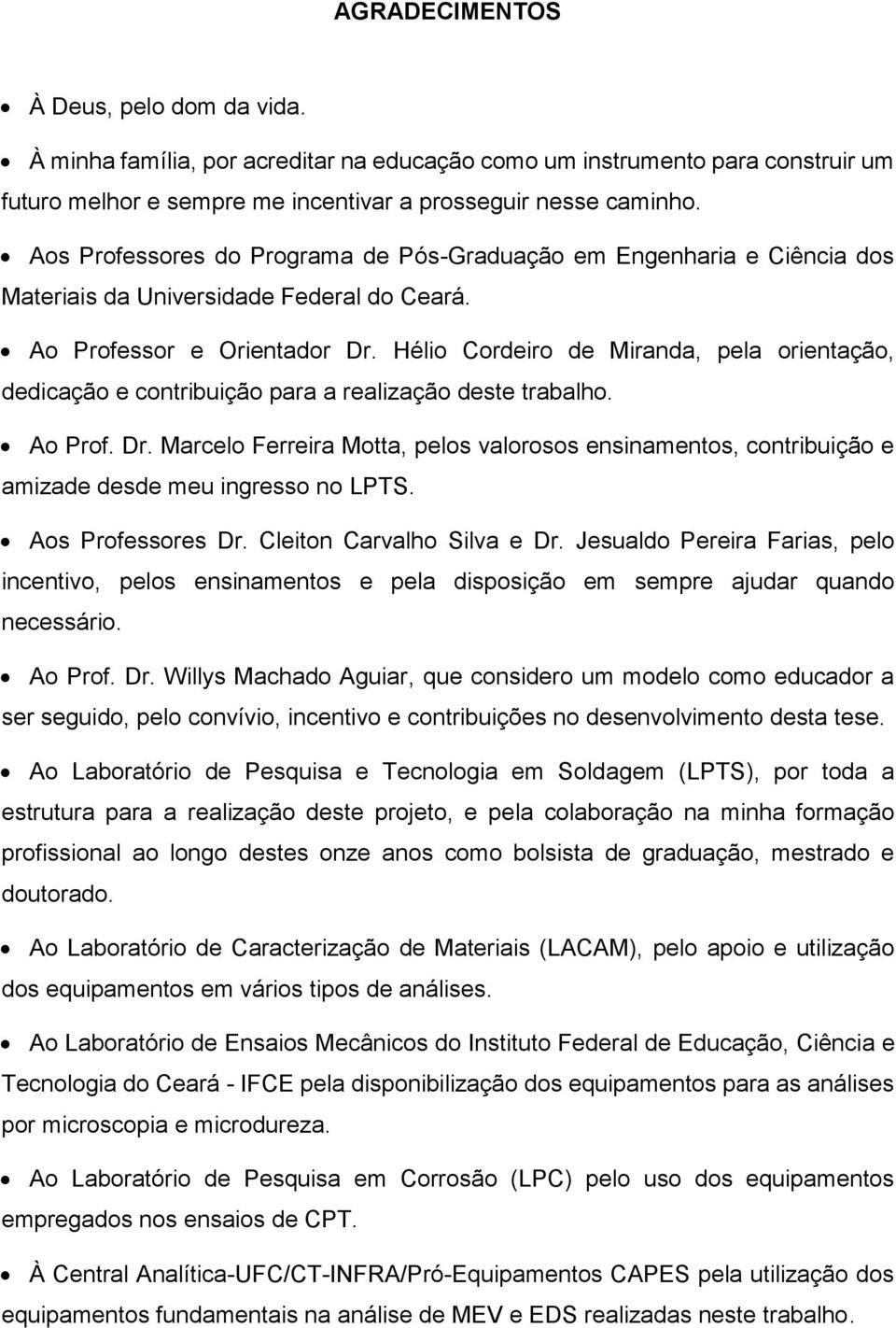 Hélio Cordeiro de Miranda, pela orientação, dedicação e contribuição para a realização deste trabalho. Ao Prof. Dr.