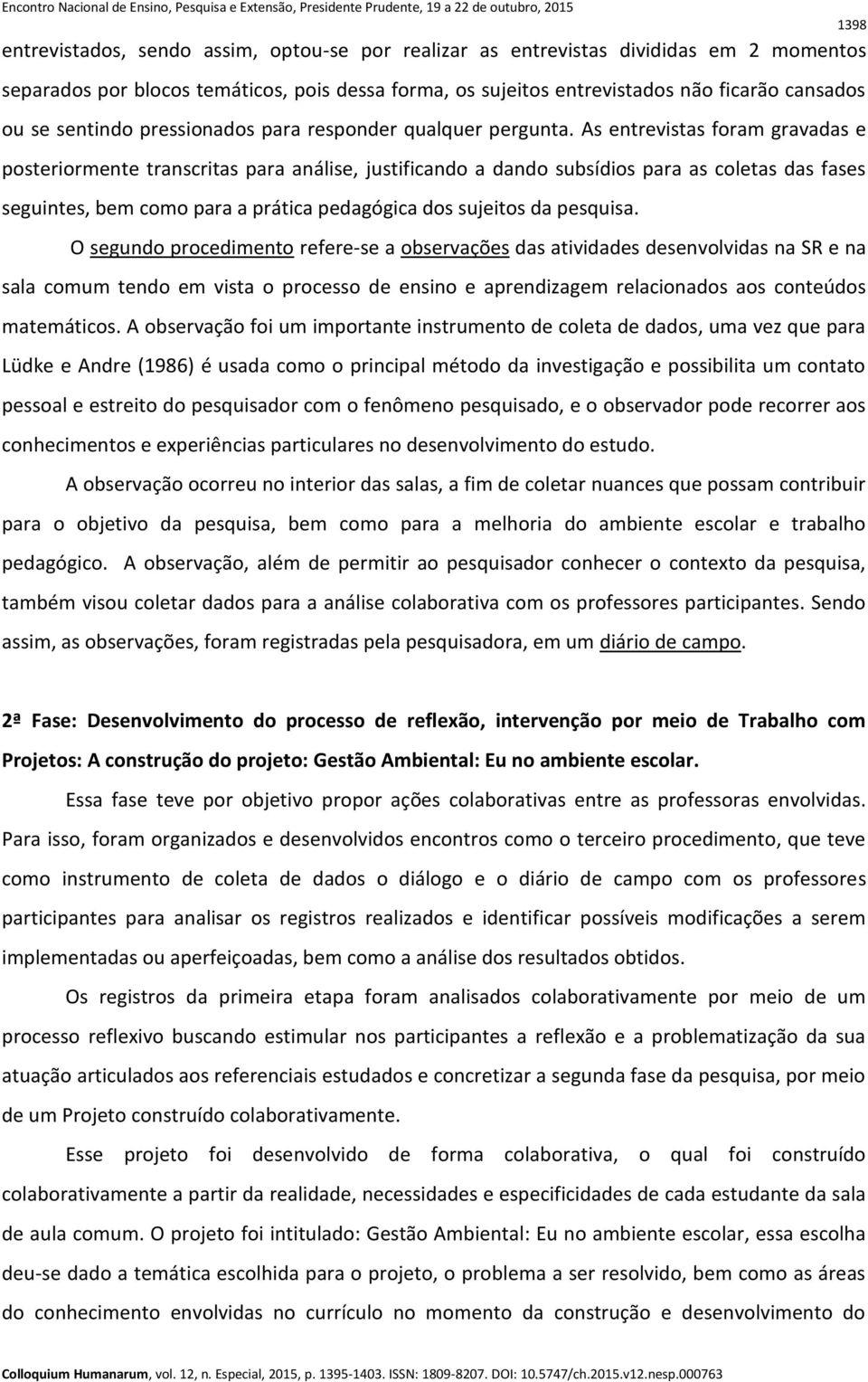 As entrevistas foram gravadas e posteriormente transcritas para análise, justificando a dando subsídios para as coletas das fases seguintes, bem como para a prática pedagógica dos sujeitos da