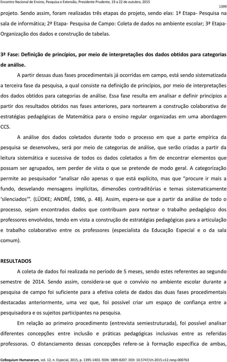 dos dados e construção de tabelas. 3ª Fase: Definição de princípios, por meio de interpretações dos dados obtidos para categorias de análise.