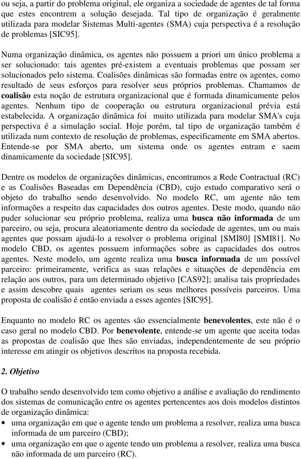 Numa organização dinâmica, os agentes não possuem a priori um único problema a ser solucionado: tais agentes pré-existem a eventuais problemas que possam ser solucionados pelo sistema.