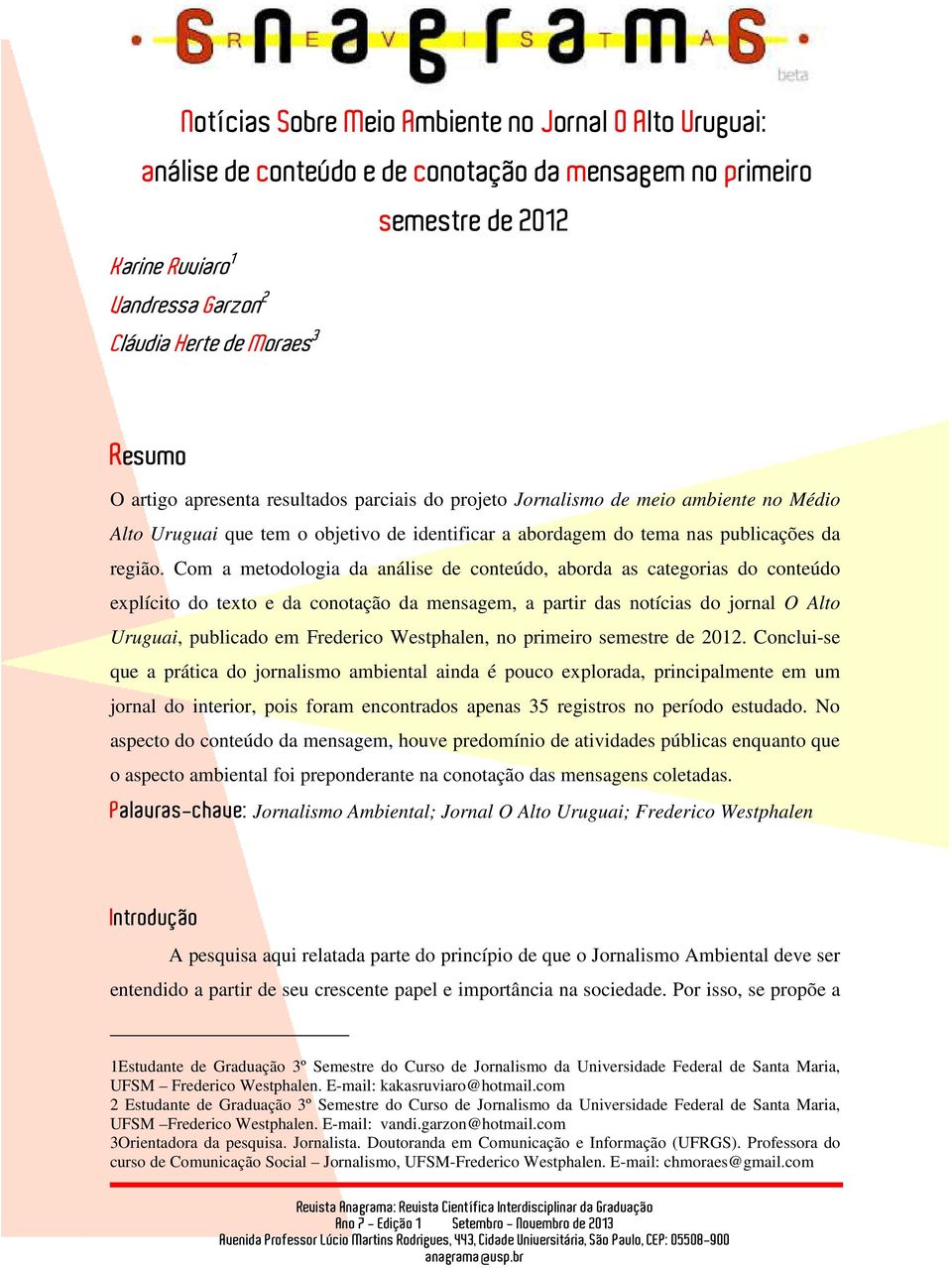 Com a metodologia da análise de conteúdo, aborda as categorias do conteúdo explícito do texto e da conotação da mensagem, a partir das notícias do jornal O Alto Uruguai, publicado em Frederico